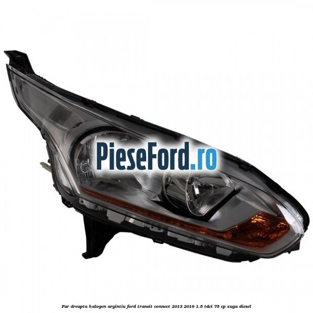 Far dreapta halogen argintiu Ford Transit Connect 2013-2018 1.5 TDCi 75 cp XUGA diesel