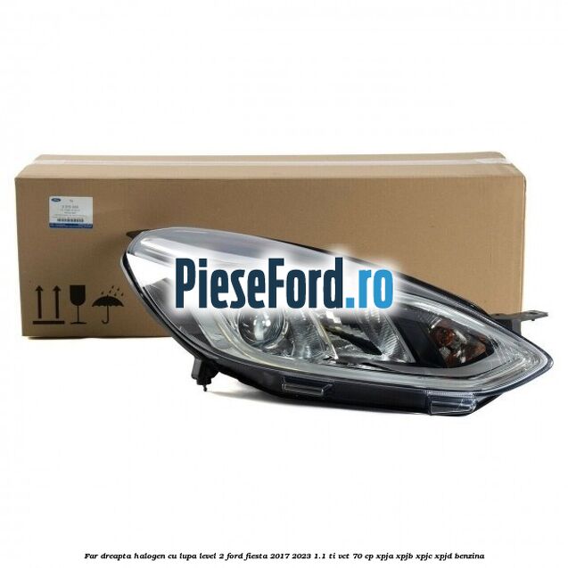 Far dreapta halogen cu lupa level 2 Ford Fiesta 2017-2023 1.1 Ti-VCT 70 cp XPJA, XPJB, XPJC, XPJD benzina