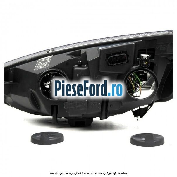 Far dreapta halogen Ford B-Max 1.6 Ti 105 cp IQJA, IQJC benzina