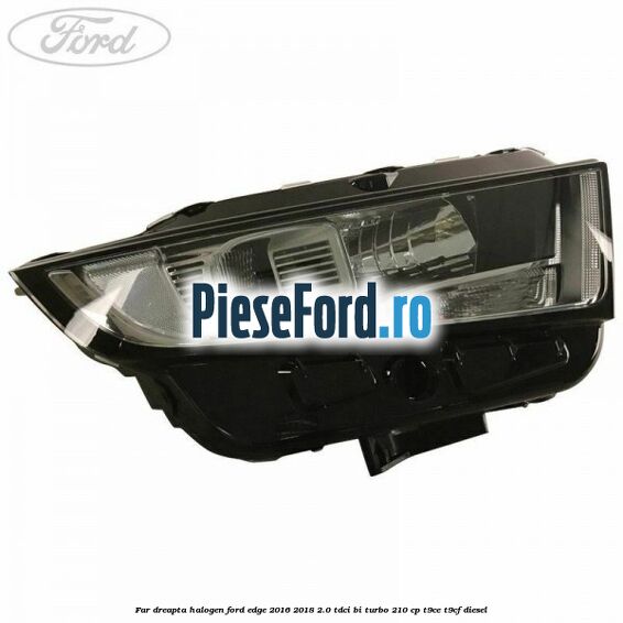 Far dreapta halogen Ford Edge 2016-2018 2.0 TDCi Bi-Turbo 210 cp T9CE, T9CF diesel