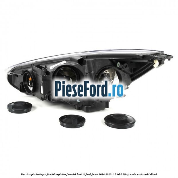 Far dreapta halogen fundal argintiu fara DRL level 2 Ford Focus 2014-2018 1.5 TDCi 95 cp Far dreapta halogen fundal argintiu fara DRL level 2 Ford Focus 2014-2018 1.5 TDCi 95 cp XXDA, XXDC, XXDD diesel