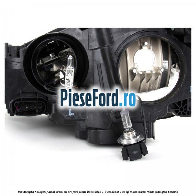 Far dreapta halogen, fundal crom cu DRL Ford Focus 2014-2018 1.0 EcoBoost 100 cp M2DA, M2DB, M2DC, SFDA, SFDB benzina