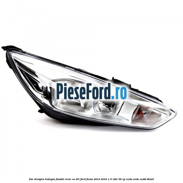 Far dreapta halogen, fundal crom cu DRL Ford Focus 2014-2018 1.5 TDCi 95 cp XXDA, XXDC, XXDD diesel