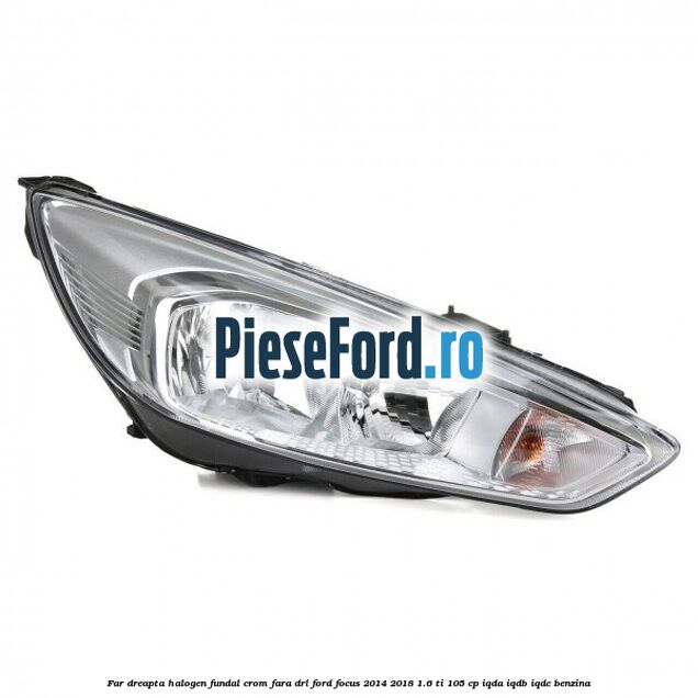 Far dreapta halogen, fundal crom fara DRL Ford Focus 2014-2018 1.6 Ti 105 cp IQDA, IQDB, IQDC benzina