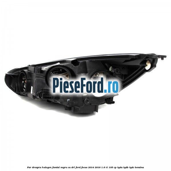 Far dreapta halogen, fundal negru cu DRL Ford Focus 2014-2018 1.6 Ti 105 cp IQDA, IQDB, IQDC benzina