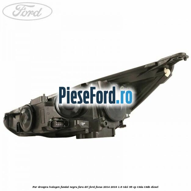 Far dreapta halogen, fundal negru fara DRL Ford Focus 2014-2018 1.6 TDCi 95 cp Far dreapta halogen, fundal negru fara DRL Ford Focus 2014-2018 1.6 TDCi 95 cp T3DA, T3DB diesel