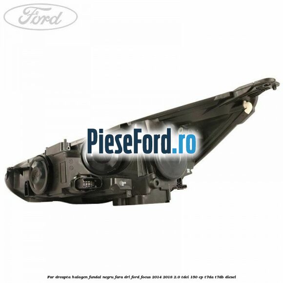 Far dreapta halogen, fundal negru fara DRL Ford Focus 2014-2018 2.0 TDCi 150 cp Far dreapta halogen, fundal negru fara DRL Ford Focus 2014-2018 2.0 TDCi 150 cp T7DA, T7DB diesel