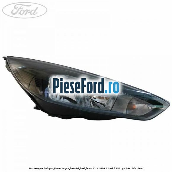Far dreapta halogen, fundal negru fara DRL Ford Focus 2014-2018 2.0 TDCi 150 cp Far dreapta halogen, fundal negru fara DRL Ford Focus 2014-2018 2.0 TDCi 150 cp T7DA, T7DB diesel