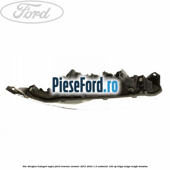 Far dreapta halogen negru Ford Tourneo Connect 2013-2018 1.0 EcoBoost 100 cp B3GA, M2GA, M2GB benzina