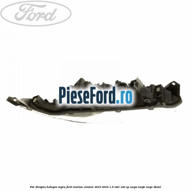 Far dreapta halogen negru Ford Tourneo Connect 2013-2018 1.5 TDCi 120 cp Far dreapta halogen negru Ford Tourneo Connect 2013-2018 1.5 TDCi 120 cp XWGA, XWGB, XWGC diesel
