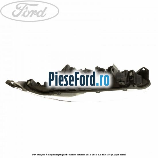 Far dreapta halogen negru Ford Tourneo Connect 2013-2018 1.5 TDCi 75 cp XUGA diesel
