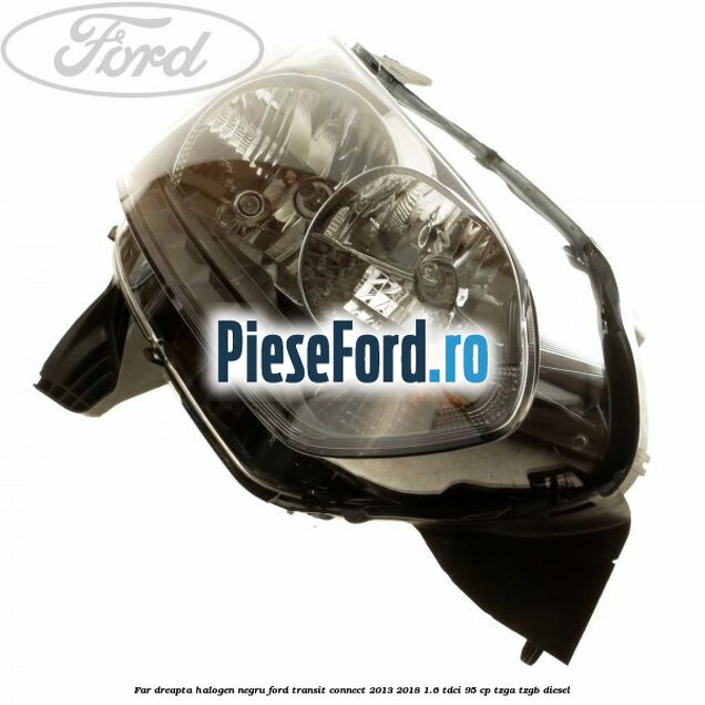 Far dreapta halogen negru Ford Transit Connect 2013-2018 1.6 TDCi 95 cp TZGA, TZGB diesel