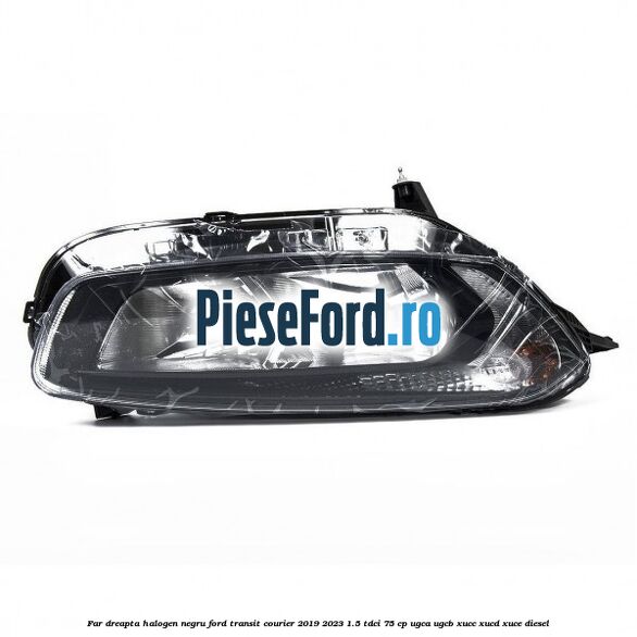 Far dreapta halogen negru Ford Transit Courier 2019-2023 1.5 TDCi 75 cp UGCA, UGCB, XUCC, XUCD, XUCE diesel