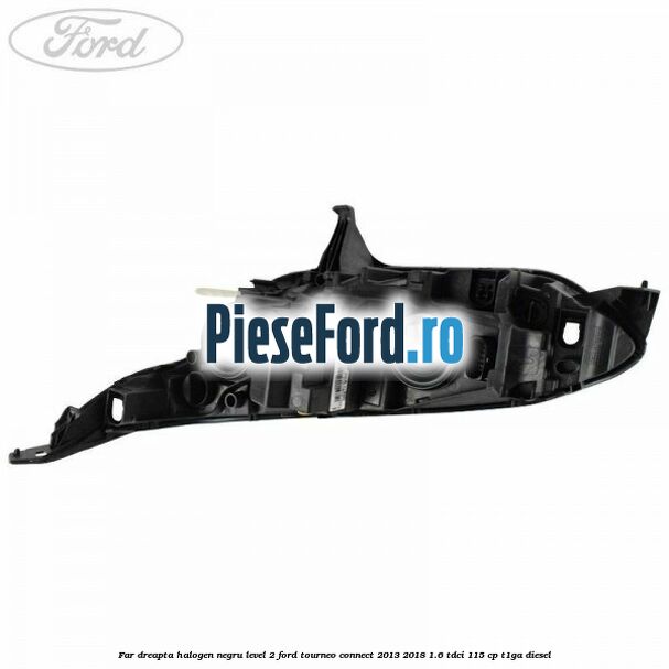 Far dreapta halogen negru level 2 Ford Tourneo Connect 2013-2018 1.6 TDCi 115 cp T1GA diesel