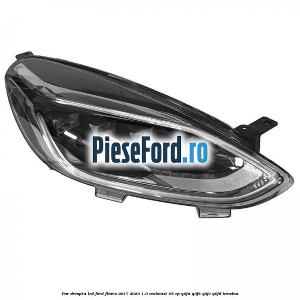 Far dreapta LED Ford Fiesta 2017-2023 1.0 EcoBoost 85 cp Q0JA, Q0JB, Q0JC, Q0JD benzina