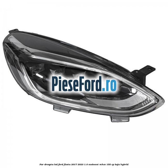 Far dreapta LED Ford Fiesta 2017-2023 1.0 EcoBoost mHEV 155 cp BZJA Hybrid