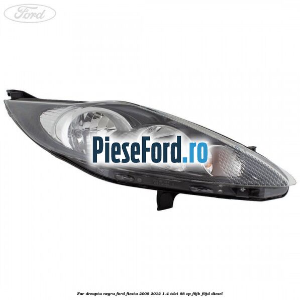 Far dreapta negru Ford Fiesta 2008-2012 1.4 TDCi 68 cp Far dreapta negru Ford Fiesta 2008-2012 1.4 TDCi 68 cp F6JB, F6JD diesel