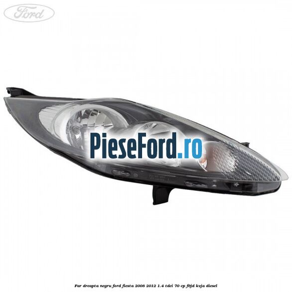 Far dreapta negru Ford Fiesta 2008-2012 1.4 TDCi 70 cp Far dreapta negru Ford Fiesta 2008-2012 1.4 TDCi 70 cp F6JD, KVJA diesel