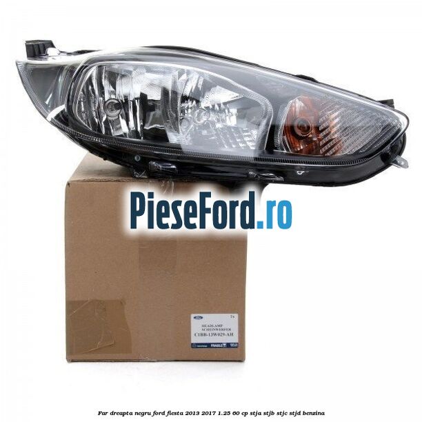 Far dreapta negru Ford Fiesta 2013-2017 1.25 60 cp STJA, STJB, STJC, STJD benzina