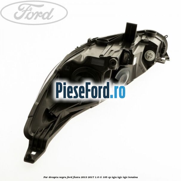 Far dreapta negru Ford Fiesta 2013-2017 1.6 Ti 105 cp Far dreapta negru Ford Fiesta 2013-2017 1.6 Ti 105 cp IQJA, IQJC, IQJE benzina