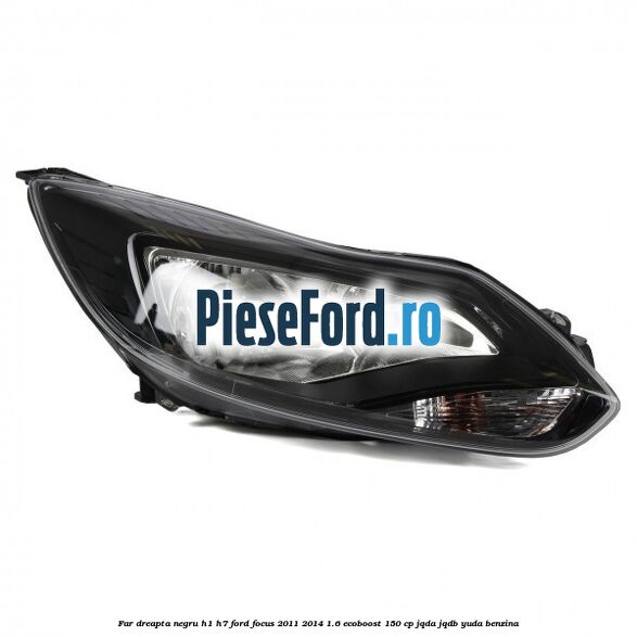 Far dreapta negru H1/H7 Ford Focus 2011-2014 1.6 EcoBoost 150 cp JQDA, JQDB, YUDA benzina