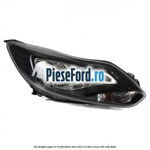 Far dreapta negru H1/H7 Ford Focus 2011-2014 1.6 TDCi 115 cp
