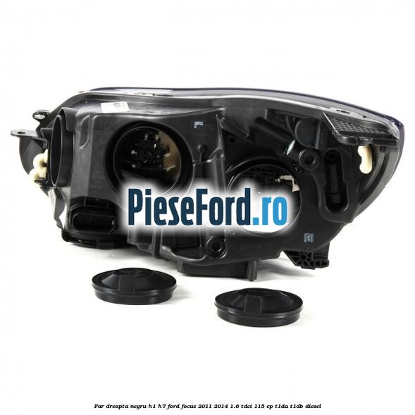 Far dreapta negru H1/H7 Ford Focus 2011-2014 1.6 TDCi 115 cp T1DA, T1DB diesel