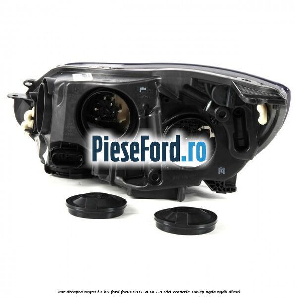 Far dreapta negru H1/H7 Ford Focus 2011-2014 1.6 TDCi ECOnetic 105 cp NGDA, NGDB diesel