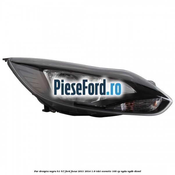 Far dreapta negru H1/H7 Ford Focus 2011-2014 1.6 TDCi ECOnetic 105 cp NGDA, NGDB diesel