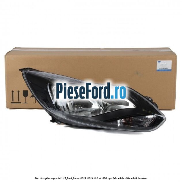 Far dreapta negru H1/H7 Ford Focus 2011-2014 2.0 ST 250 cp R9DA, R9DB, R9DC, R9DD benzina