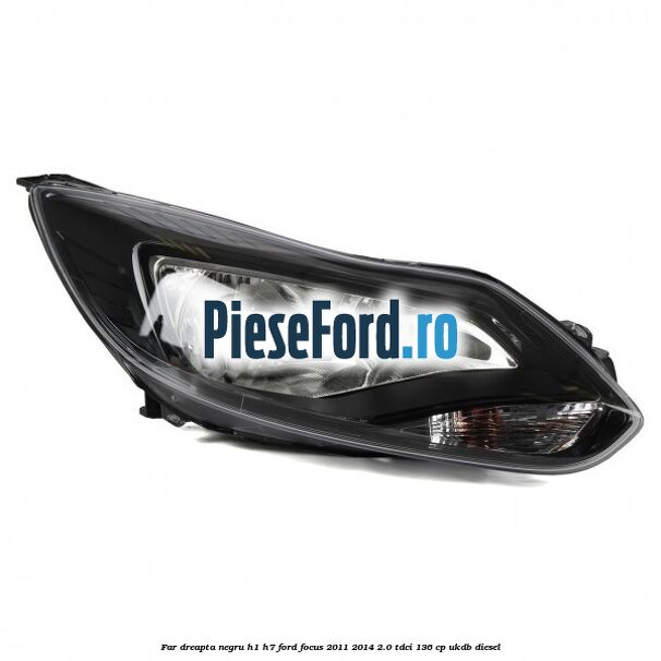 Far dreapta negru H1/H7 Ford Focus 2011-2014 2.0 TDCi 136 cp