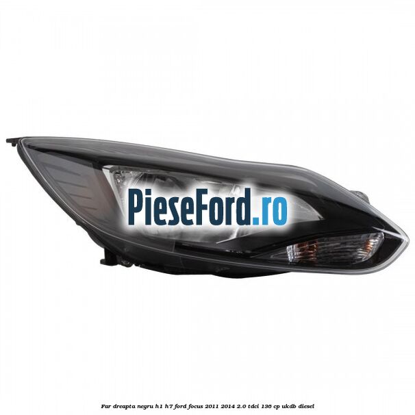 Far dreapta negru H1/H7 Ford Focus 2011-2014 2.0 TDCi 136 cp UKDB diesel