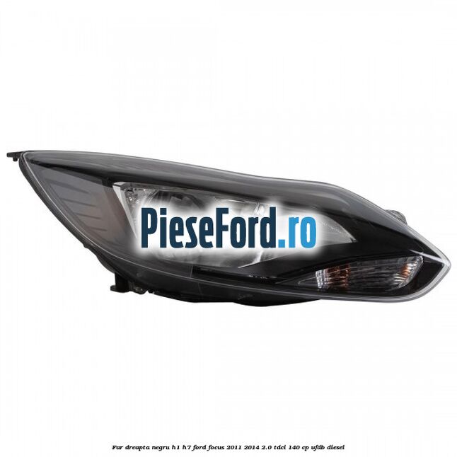 Far dreapta negru H1/H7 Ford Focus 2011-2014 2.0 TDCi 140 cp UFDB diesel