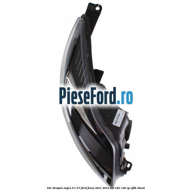 Far dreapta negru H1/H7 Ford Focus 2011-2014 2.0 TDCi 140 cp UFDB diesel