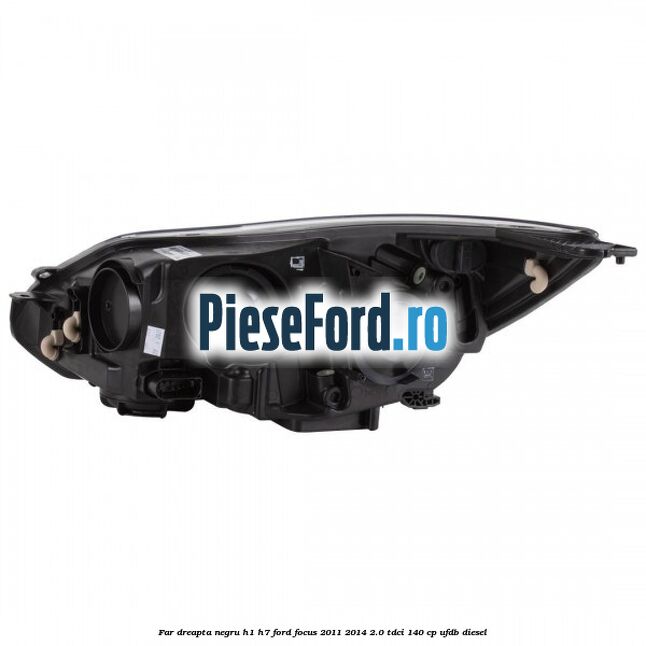 Far dreapta negru H1/H7 Ford Focus 2011-2014 2.0 TDCi 140 cp UFDB diesel