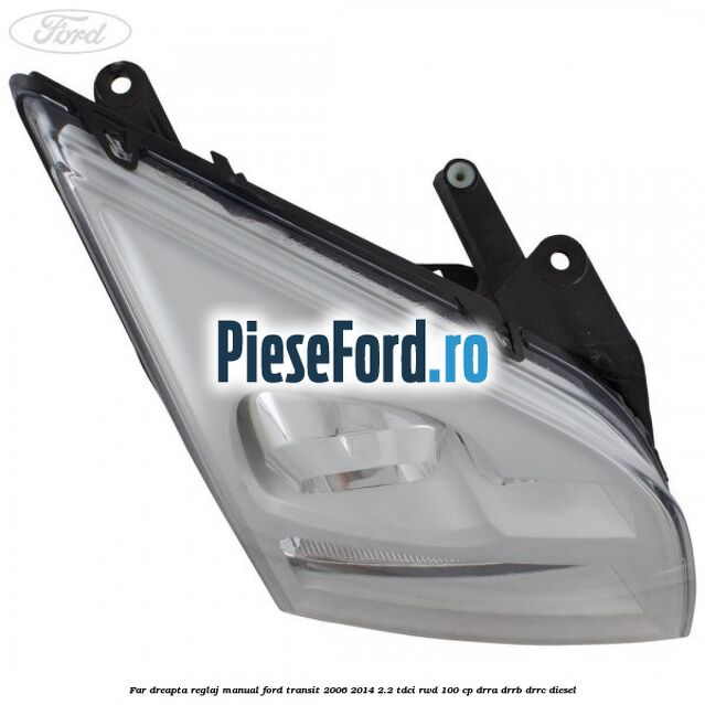 Far dreapta reglaj manual Ford Transit 2006-2014 2.2 TDCi RWD 100 cp DRRA, DRRB, DRRC diesel