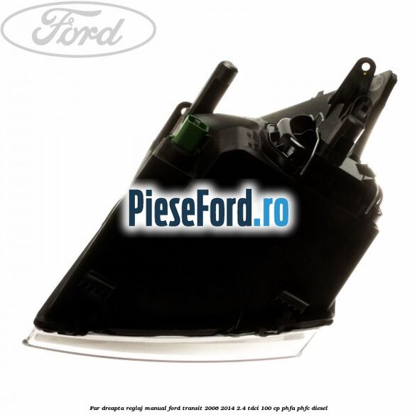 Far dreapta reglaj manual Ford Transit 2006-2014 2.4 TDCi 100 cp Far dreapta reglaj manual Ford Transit 2006-2014 2.4 TDCi 100 cp PHFA, PHFC diesel