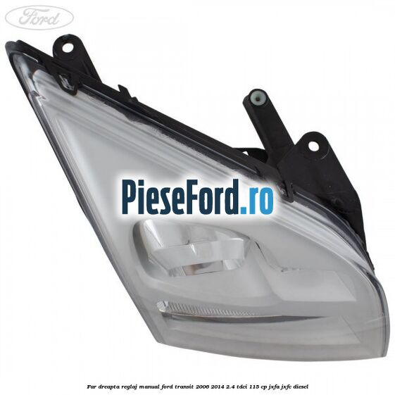 Far dreapta reglaj manual Ford Transit 2006-2014 2.4 TDCi 115 cp JXFA, JXFC diesel