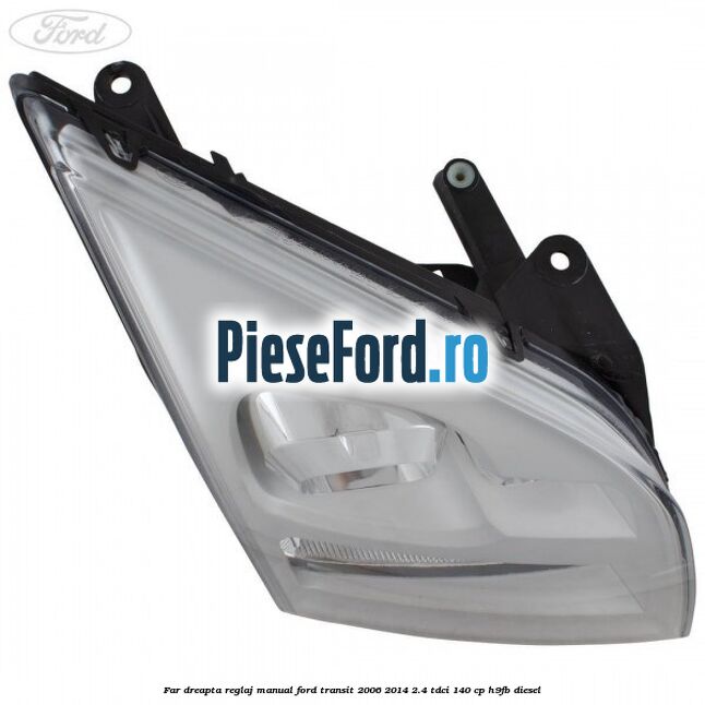 Far dreapta reglaj manual Ford Transit 2006-2014 2.4 TDCi 140 cp H9FB diesel