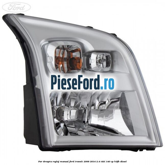 Far dreapta reglaj manual Ford Transit 2006-2014 2.4 TDCi 140 cp H9FB diesel