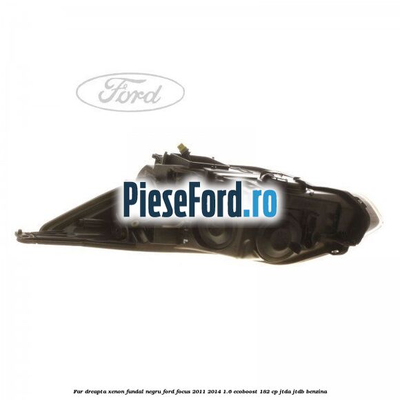 Far dreapta xenon fundal negru Ford Focus 2011-2014 1.6 EcoBoost 182 cp JTDA, JTDB benzina