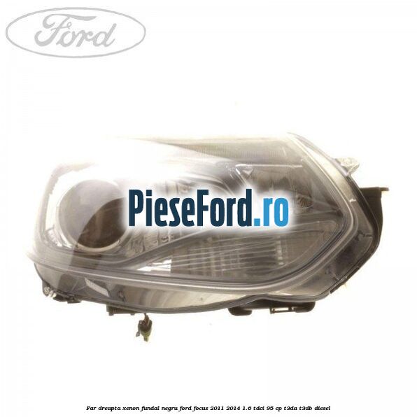 Far dreapta xenon fundal negru Ford Focus 2011-2014 1.6 TDCi 95 cp T3DA, T3DB diesel