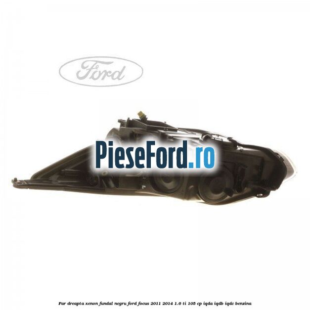 Far dreapta xenon fundal negru Ford Focus 2011-2014 1.6 Ti 105 cp IQDA, IQDB, IQDC benzina