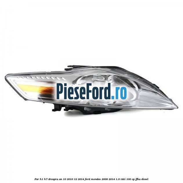 Far H1/H7 dreapta an 10/2010-12/2014 Ford Mondeo 2008-2014 1.8 TDCi 100 cp FFBA diesel