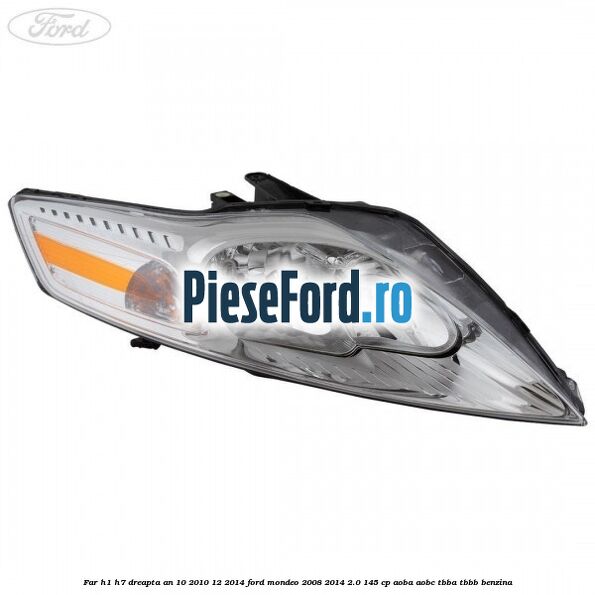 Far H1/H7 dreapta an 10/2010-12/2014 Ford Mondeo 2008-2014 2.0 145 cp AOBA, AOBC, TBBA, TBBB benzina