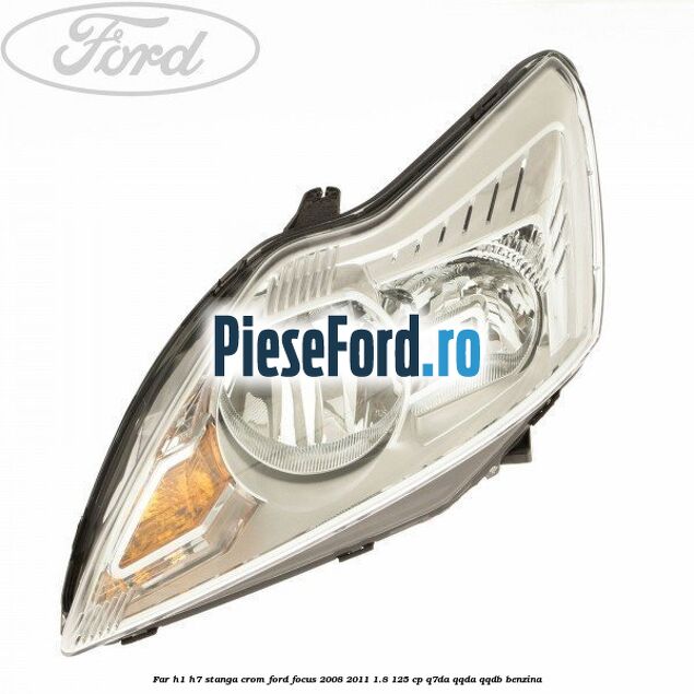 Far H1/H7 stanga crom Ford Focus 2008-2011 1.8 125 cp Q7DA, QQDA, QQDB benzina
