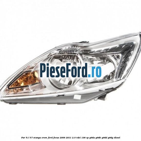 Far H1/H7 stanga crom Ford Focus 2008-2011 2.0 TDCi 136 cp Far H1/H7 stanga crom Ford Focus 2008-2011 2.0 TDCi 136 cp G6DA, G6DB, G6DD, G6DG diesel