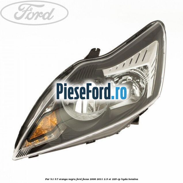 Far H1/H7 stanga negru Ford Focus 2008-2011 2.5 ST 225 cp HYDA benzina
