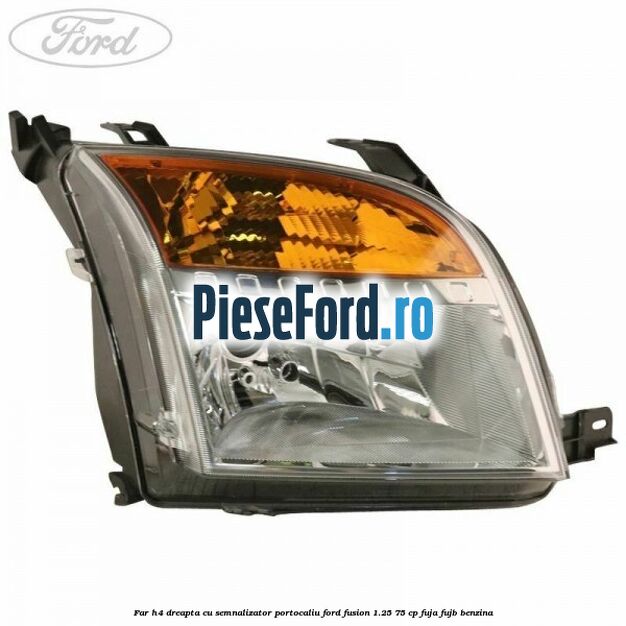 Far H4 dreapta cu semnalizator portocaliu Ford Fusion 1.25 75 cp FUJA, FUJB benzina
