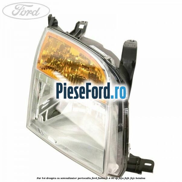 Far H4 dreapta cu semnalizator portocaliu Ford Fusion 1.4 80 cp FXJA, FXJB, FXJC benzina
